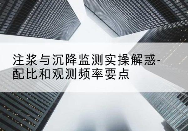 建昌水泥浆配比不当会不会造成注浆管堵管？-注浆与沉降监测实操解惑-配比和观测频率要点